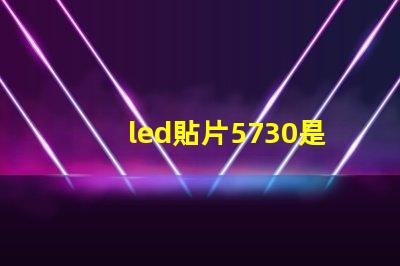 led貼片5730是什么意思 貼片燈珠5730是什么意思